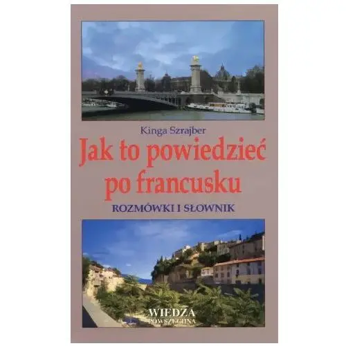 Jak to powiedzieć po francusku. Rozmówki i słownik