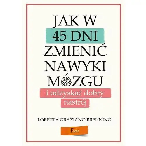 Jak w 45 dni zmienić nawyki mózgu i odzyskać dobry nastrój