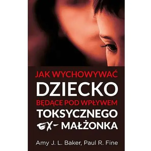 Jak wychowywać dziecko będące pod wpływem toksycznego ex-małżonka