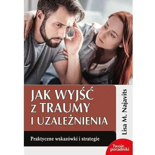 Jak wyjść z traumy i uzależnienia. Praktyczne wskazówki i strategie