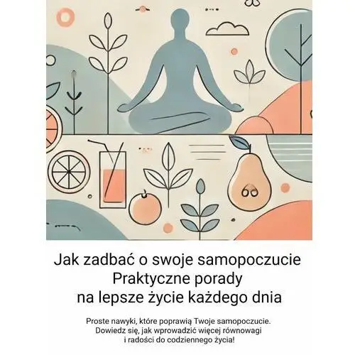 Jak zadbać o swoje samopoczucie. Praktyczne porady na lepsze życie każdego dnia - ebook MOBI