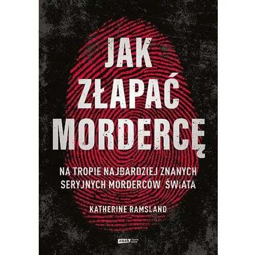 Jak złapać mordercę. Na tropie najbardziej znanych seryjnych morderców świata