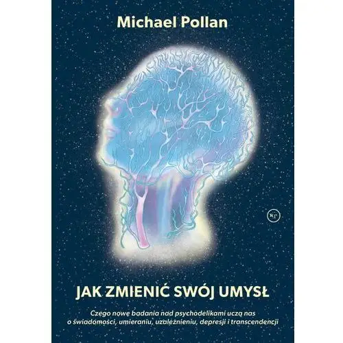 Jak zmienić swój umysł?. czego nowe badania nad psychodelikami uczą nas o świadomości, umieraniu, uzależnieniu, depresji i transcendencji