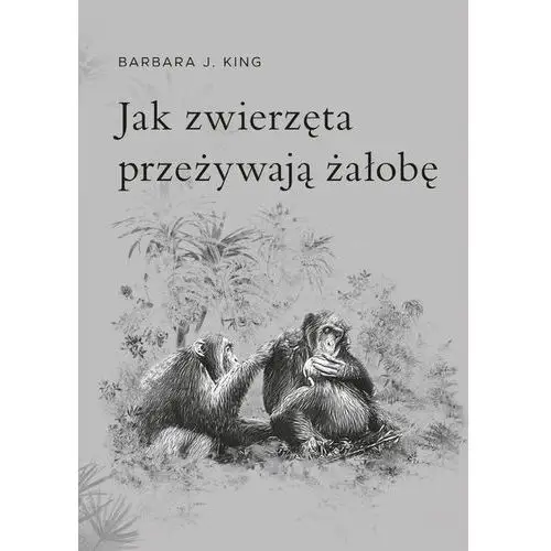 Jak zwierzęta przeżywają żałobę Barbara J. King