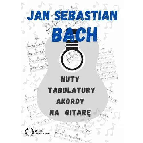 Jan Sebastian Bach. Zbiór utworów. Nuty, tabulatury, akordy na gitarę- e-book do samodzielnego wydruku