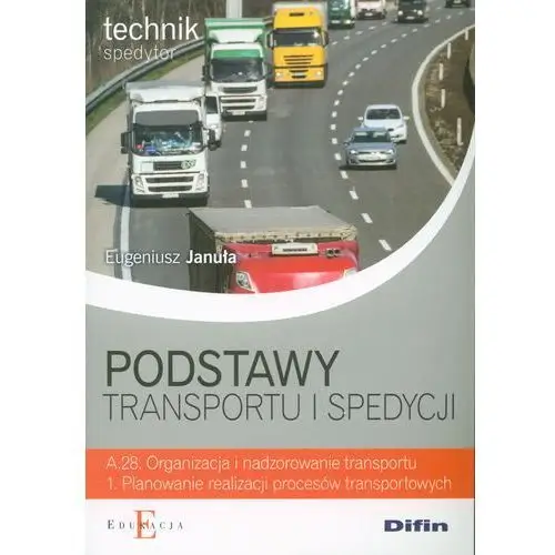 Januła eugeniusz Podstawy transportu i spedycji. technik spedytor. kwalifikacja a.28. organizacja i nadzorowanie transportu. 1. planowanie realizacji procesów transportowych. podręcznik