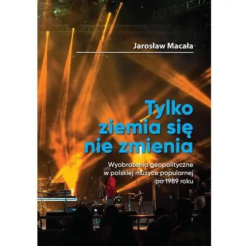 "Tylko ziemia się nie zmienia" Wyobrażenia geopolityczne w polskiej muzyce popularnej po 1989 roku