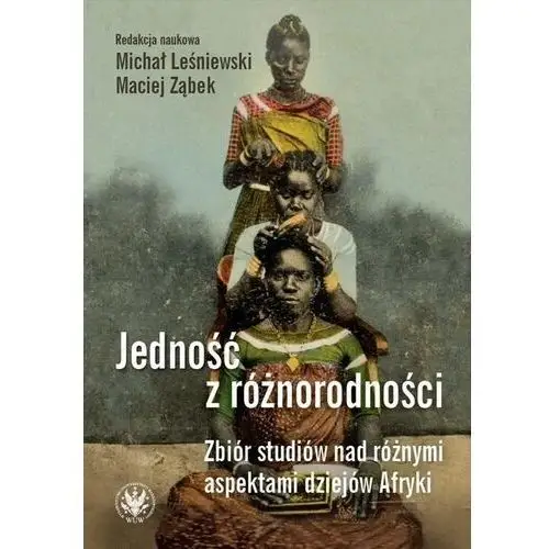 Jedność z różnorodności. zbiór studiów nad różnymi aspektami dziejów afryki