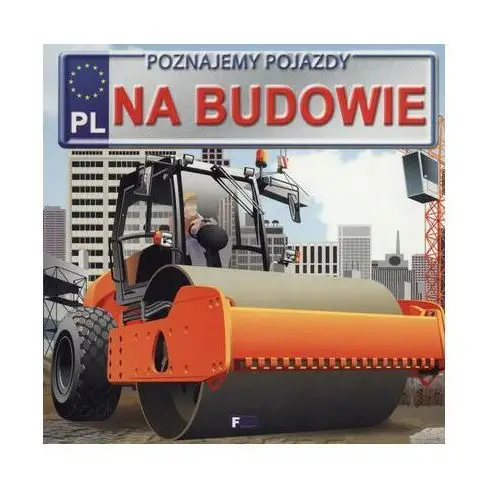 Poznajemy pojazdy. na budowie - praca zbiorowa Jędraszek izabela