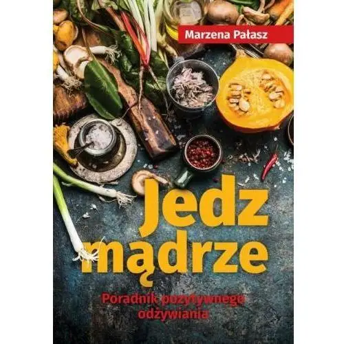 Jedz mądrze. Poradnik pozytywnego odżywiania