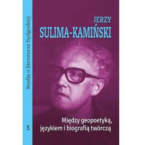 Jerzy Sulima-Kamiński. Między geopoetyką, językiem i biografią twórczą. Studia o literaturze bydgoskiej, tom 3 (E-book)