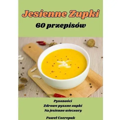 Jesienne zupki: 60 przepisów na jesienne jedzonko