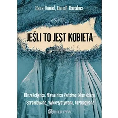 Jeśli to jest kobieta. Chrześcijanka. Niewolnica Państwa Islamskiego. Sprzedawana, wykorzystywana, torturowana