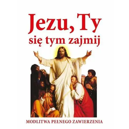 Jezu, Ty się tym zajmij. Modlitwa pełnego zawierzenia