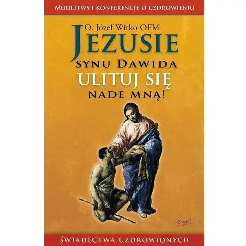 Jezusie, synu Dawida, ulituj się nade mną. Modlitwy, medytacje, świadectwa ludzi uzdrowionych wyd. 2024