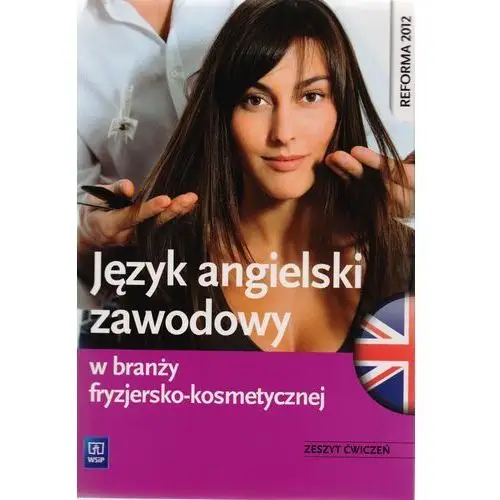 Język angielski zawodowy w branży fryzjersko-kosmetycznej. zeszyt ćwiczeń. szkoły ponadgimnazjalne