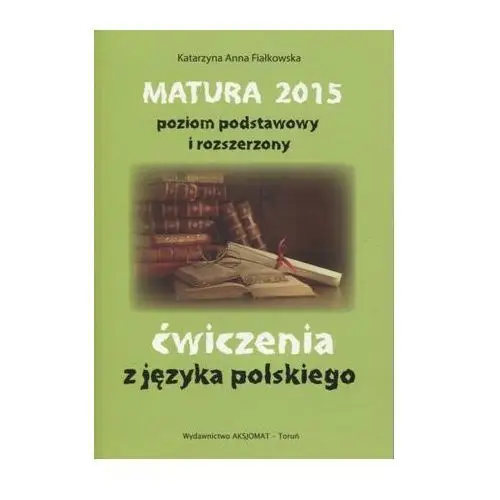 Język polski. Matura 2015. Ćwiczenia z języka polskiego. Poziom podstawowy i rozszerzony