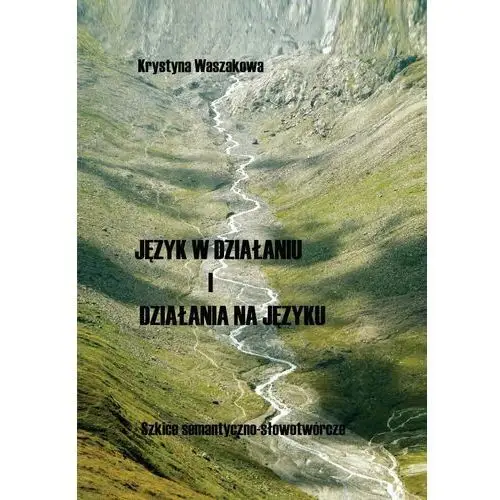 Język w działaniu i działania na języku. Szkice semantyczno-słowotwórcze