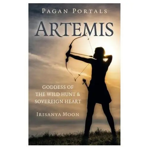 Pagan Portals: Artemis - Goddess of the Wild Hunt & Sovereign Heart