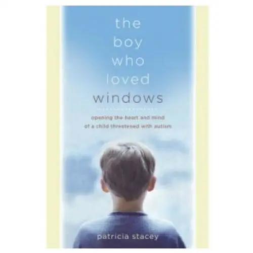 John wiley & sons inc Boy who loved windows - opening the heart and mind of a child threatened with autism