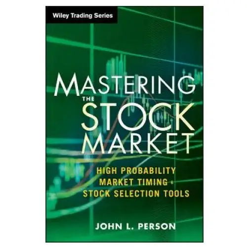 John wiley & sons inc Mastering the stock market - high probability market timing and stock selection tools