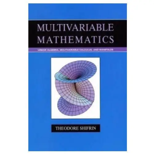 Multivariable Mathematics - Linear Algebra, Multivariable Calculus and Manifolds