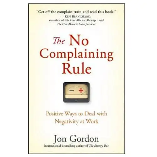 No complaining rule - positive ways to deal with negativity at work John wiley & sons inc