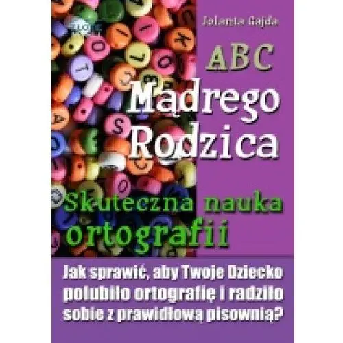 Abc mądrego rodzica: skuteczna nauka ortografii Jolanta gajda