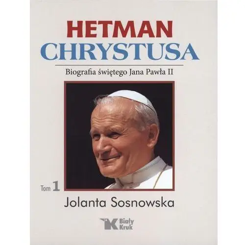 Hetman chrystusa. biografia św. jana pawła ii. tom 1 Jolanta sosnowska