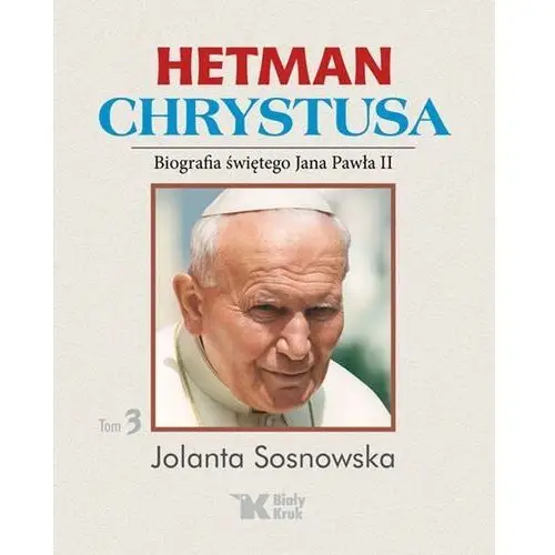 Hetman Chrystusa Biografia Świętego Jana Pawła Ii Tom 3 - Jolanta Sosnowska