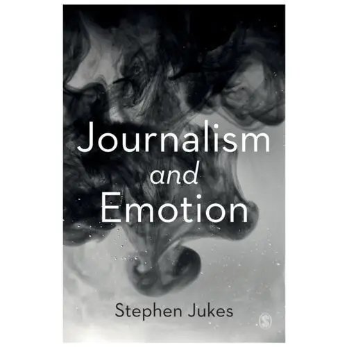 Journalism and Emotion Jukes, Stephen; McDonald, Katy; Starkey, Guy