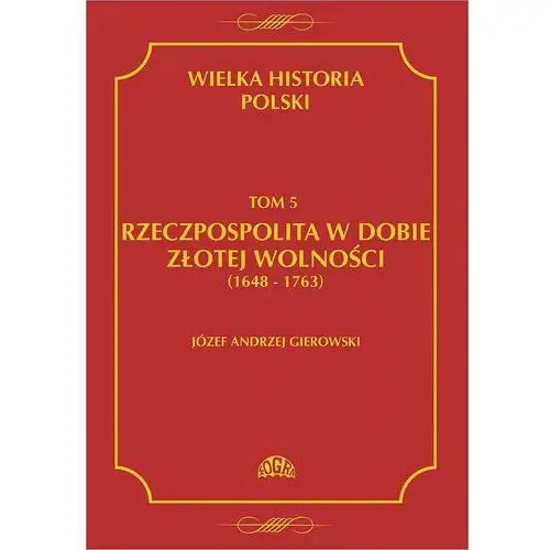 Wielka historia polski tom 5 rzeczpospolita w dobie złotej wolności (1648-1763)