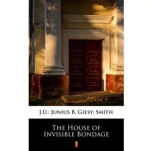 J.u. giesy, junius b smith The house of invisible bondage