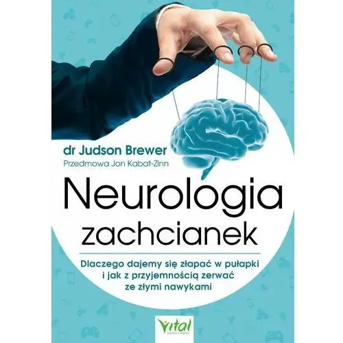 Neurologia zachcianek. dlaczego dajemy się złapać w pułapki i jak z przyjemnością zerwać ze złymi nawykami Judson brewer