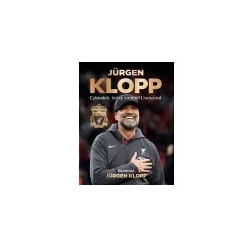 Jürgen Klopp. Człowiek, który zmienił Liverpool