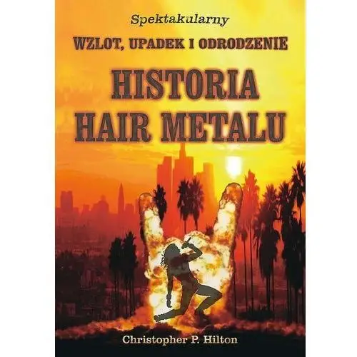 Historia hair metalu. spektakularny wzlot, upadek i odrodzenie - christopher p. hilton Kagra
