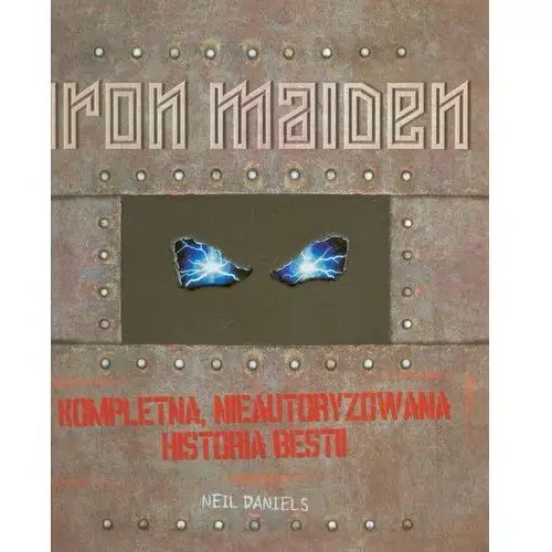 Iron Maiden. Kompletna Nieautoryzowana Historia Bestii