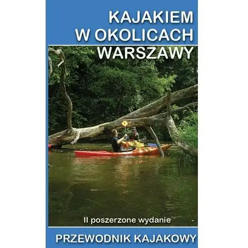 Kajakiem w okolicach Warszawy. Przewodnik kajakowy