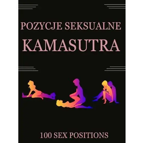 Kamasutra. 100 pozycji seksualnych wraz z ilustracjami