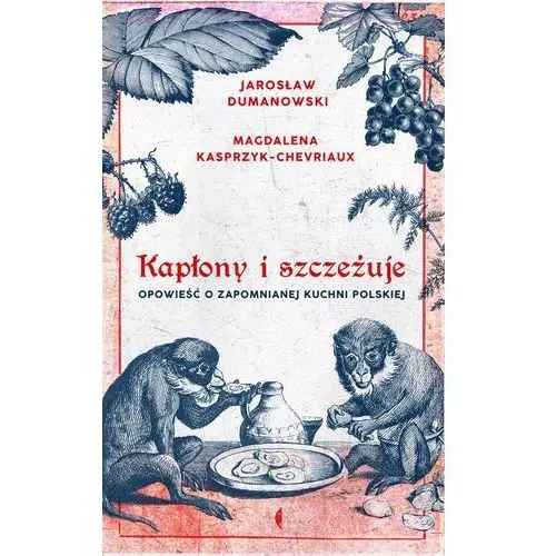 Kapłony I Szczeżuje Opowieść O Zapomnianej Kuchni Polskiej Wyd. 2 - Jarosław Dumanowski,magdalena Kasprzyk-Chevriaux