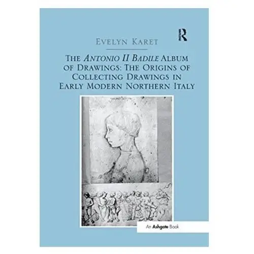 Karet, evelyn The antonio ii badile album of drawings: the origins of collecting drawings in early modern northern italy