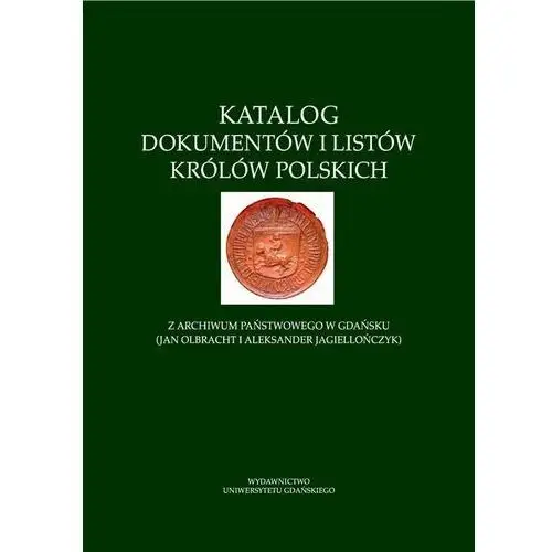 Katalog dokumentów i listów królów polskich z archiwum państwowego w gdańsku (jan olbracht i aleksander jagiellończyk) Wydawnictwo uniwersytetu gdańskiego