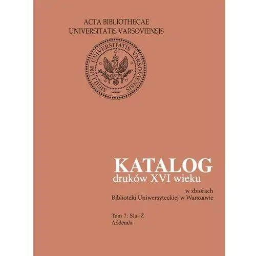 Katalog druków xvi wieku w zbiorach biblioteki uniwersyteckiej w warszawie, tom 7 sla-ż, AZ#09B346A5EB/DL-ebwm/pdf