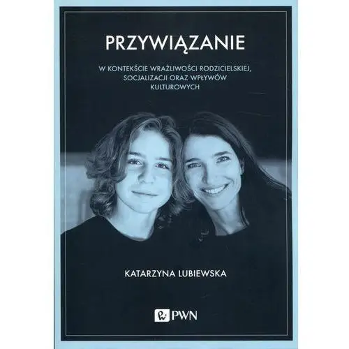 Katarzyna lubiewska Przywiązanie w kontekście wrażliwości rodzicielskiej, socjalizacji oraz wpływów kulturowych