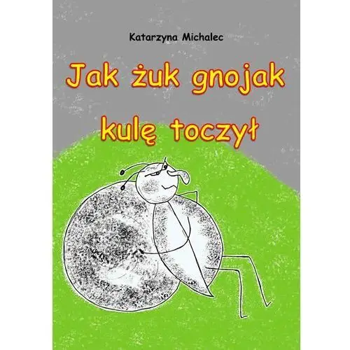 Jak żuk gnojak kulę toczył Katarzyna michalec