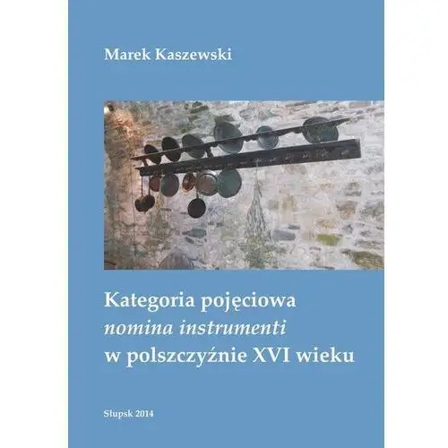 Kategoria pojęciowa nomina instrumenti w polszczyźnie xvi wieku