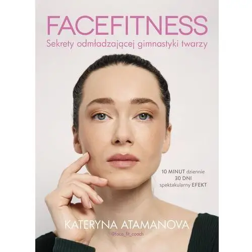 Kateryna atamanova Facefitness. sekrety odmładzającej gimnastyki twarzy