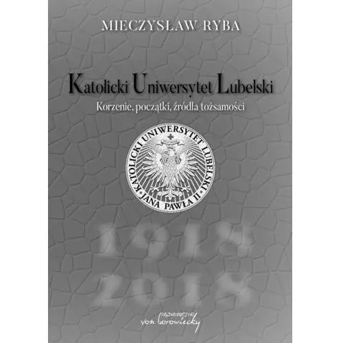 Katolicki Uniwersytet Lubelski. Korzenie, początki, źródła tożsamości