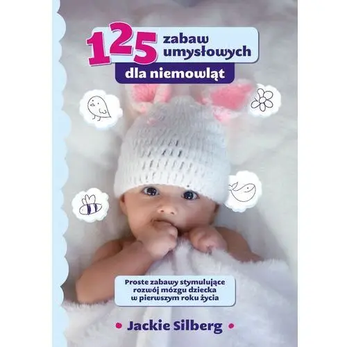 125 zabaw umysłowych dla niemowląt. proste zabawy stymulujące rozwój mózgu dzieci w pierwszym roku życia. K.e.liber