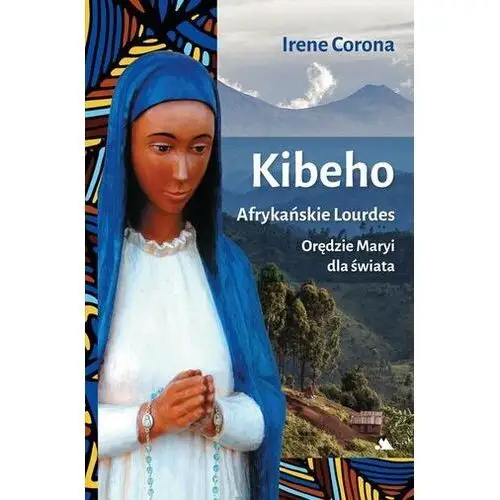 Kibeho. Afrykańskie Lourdes (książka) - Irene Corona, kategoria: maryjne, Wydawnictwo AA - Kraków, 2024 r., oprawa miękka - 66444